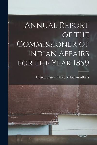 Annual Report of the Commissioner of Indian Affairs for the Year 1869