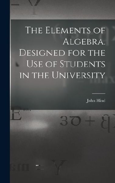 The Elements of Algebra. Designed for the Use of Students in the University
