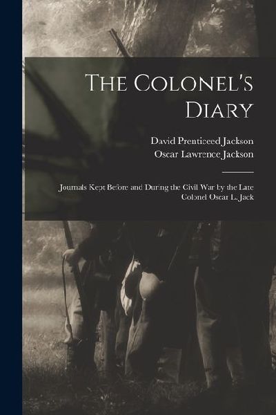 The Colonel's Diary; Journals Kept Before and During the Civil war by the Late Colonel Oscar L. Jack