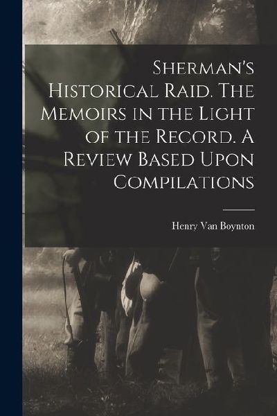 Shermans Historical Raid. The Memoirs in the Light of the Record. A Review Based Upon Compilations