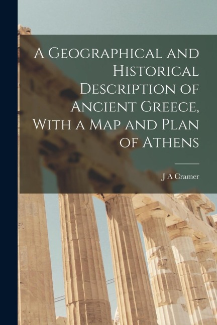 A Geographical and Historical Description of Ancient Greece, With a Map and Plan of Athens
