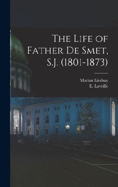 The Life of Father de Smet, S.J. (1801-1873)