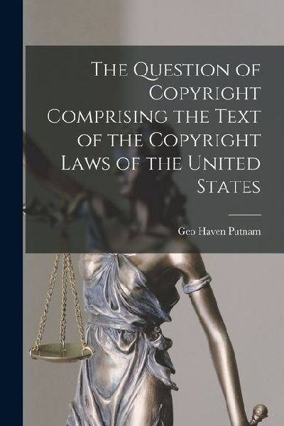The Question of Copyright Comprising the Text of the Copyright Laws of the United States