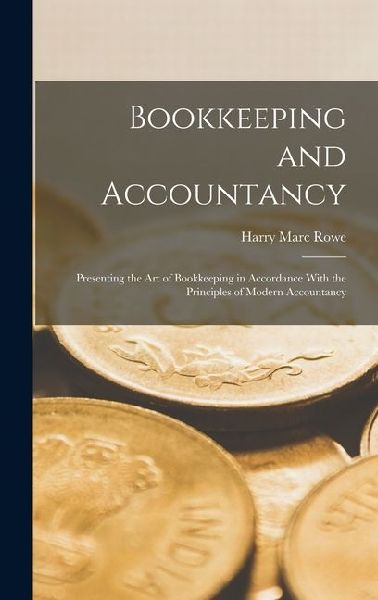 Bookkeeping and Accountancy: Presenting the Art of Bookkeeping in Accordance With the Principles of Modern Accountancy