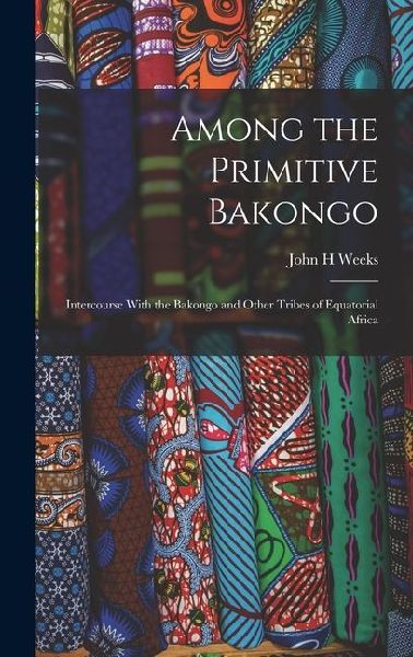 Among the Primitive Bakongo; Intercourse With the Bakongo and Other Tribes of Equatorial Africa