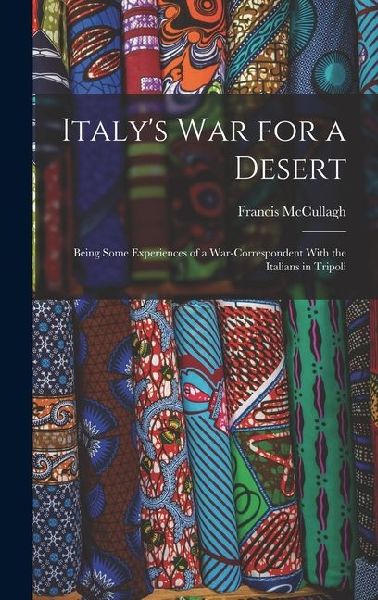 Italys war for a Desert; Being Some Experiences of a War-correspondent With the Italians in Tripoli