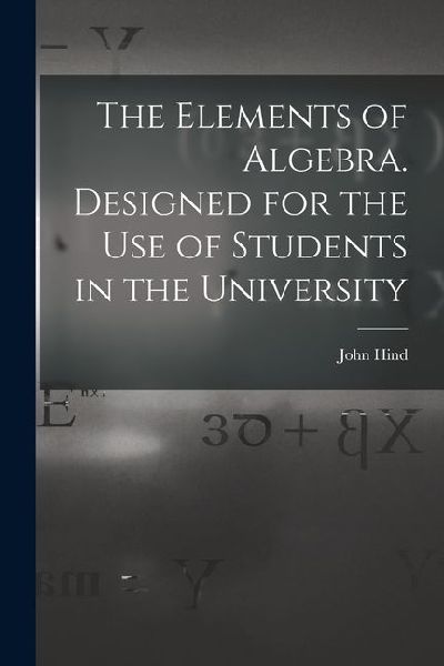 The Elements of Algebra. Designed for the Use of Students in the University