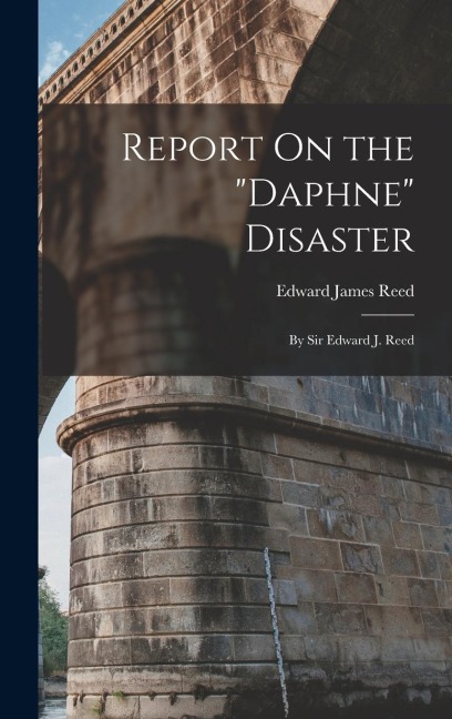 Report On the Daphne Disaster: By Sir Edward J. Reed