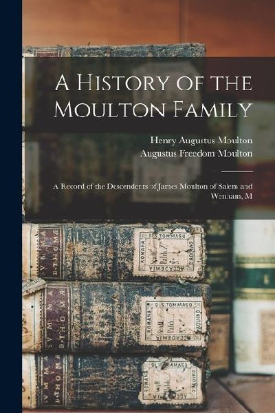 A History of the Moulton Family; a Record of the Descendents of James Moulton of Salem and Wenham, M