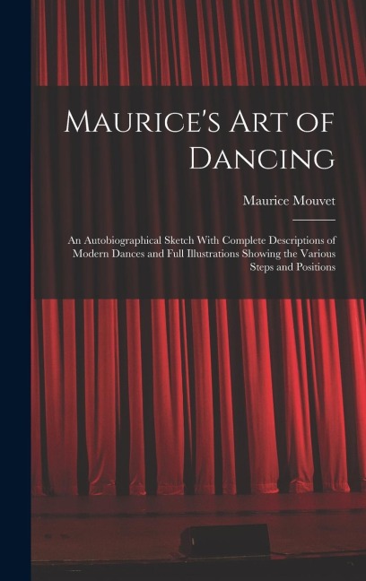 Maurices Art of Dancing: An Autobiographical Sketch With Complete Descriptions of Modern Dances and Full Illustrations Showing the Various Step
