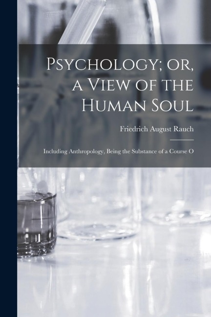 Psychology; or, a View of the Human Soul: Including Anthropology, Being the Substance of a Course O