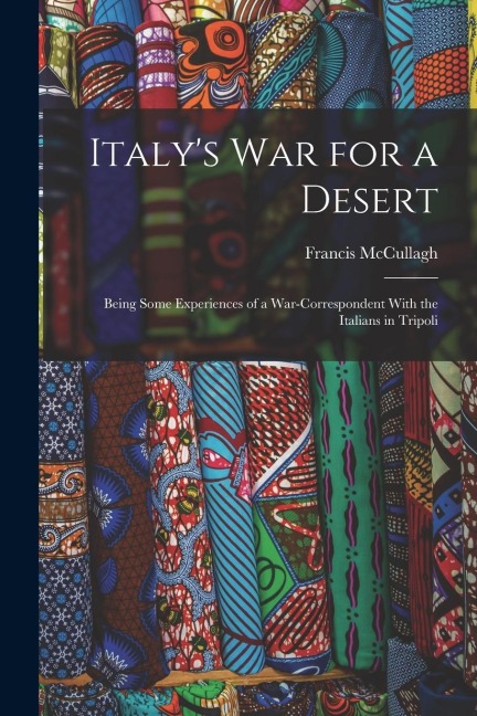 Italy's war for a Desert; Being Some Experiences of a War-correspondent With the Italians in Tripoli