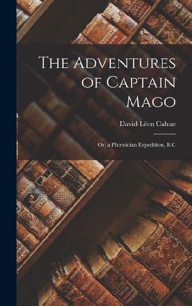 The Adventures of Captain Mago: Or, a Phoenician Expedition, B.C