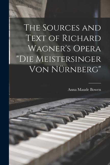 The Sources and Text of Richard Wagner's Opera "Die Meistersinger Von Nürnberg"