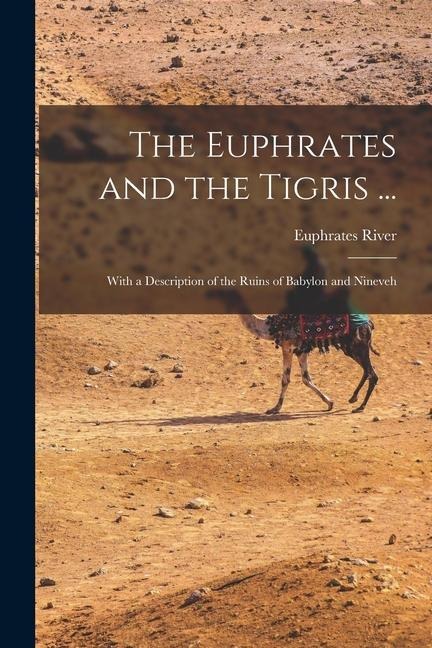 The Euphrates and the Tigris ...: With a Description of the Ruins of Babylon and Nineveh