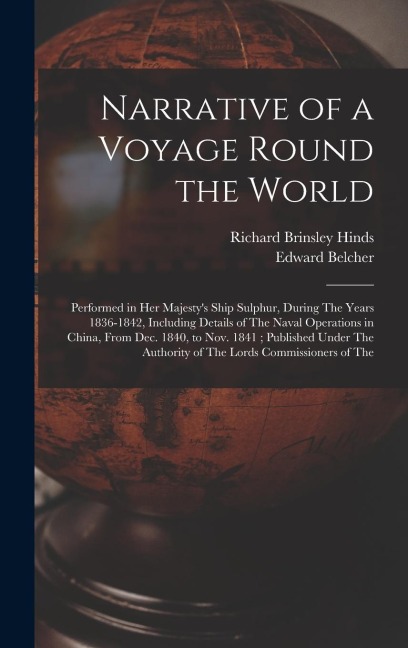 Narrative of a Voyage Round the World: Performed in Her Majestys Ship Sulphur, During The Years 1836-1842, Including Details of The Naval Operations