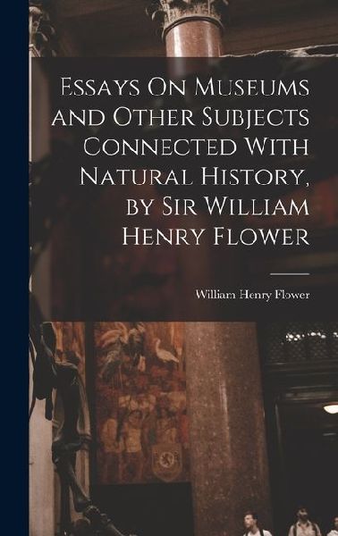 Essays On Museums and Other Subjects Connected With Natural History, by Sir William Henry Flower