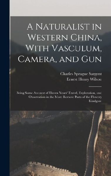 A Naturalist in Western China, With Vasculum, Camera, and Gun: Being Some Account of Eleven Years' Travel, Exploration, and Observation in the More Re