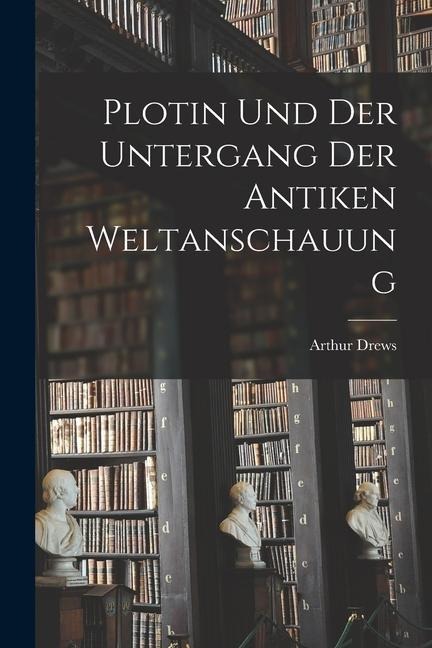 Plotin und der Untergang der Antiken Weltanschauung