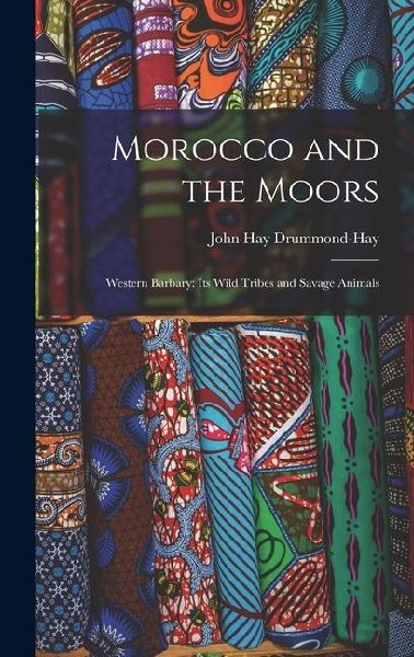 Morocco and the Moors: Western Barbary: Its Wild Tribes and Savage Animals