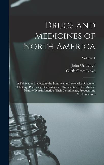 Drugs and Medicines of North America: A Publication Devoted to the Historical and Scientific Discussion of Botany, Pharmacy, Chemistry and Therapeutics of the Medical Plants of North America, Their Constituents, Products and Sophistications; Volume 1