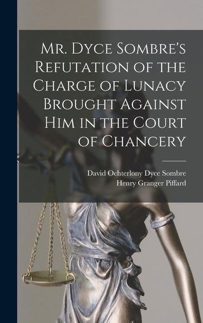Mr. Dyce Sombres Refutation of the Charge of Lunacy Brought Against Him in the Court of Chancery