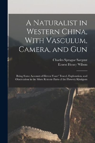 A Naturalist in Western China, With Vasculum, Camera, and Gun: Being Some Account of Eleven Years Travel, Exploration, and Observation in the More Re