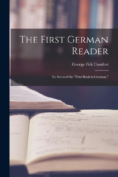 The First German Reader: To Succeed the "First Book in German."