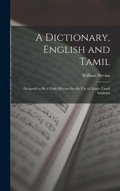 A Dictionary, English and Tamil: Designed to Be a Vade-Mecum for the Use of Anglo-Tamil Students