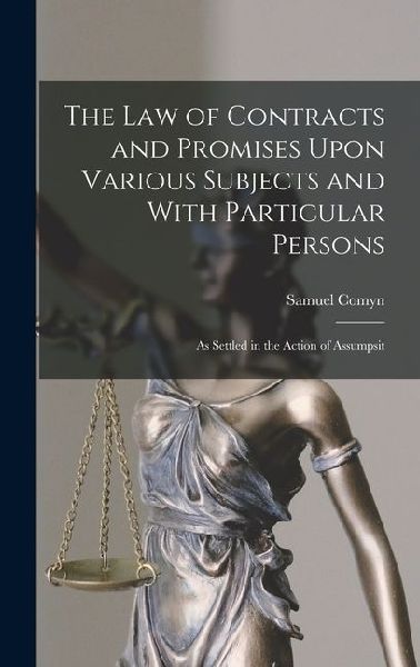 The Law of Contracts and Promises Upon Various Subjects and With Particular Persons: As Settled in the Action of Assumpsit