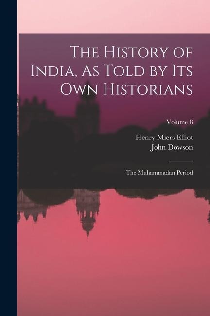 The History of India, As Told by Its Own Historians: The Muhammadan Period; Volume 8