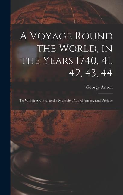 A Voyage Round the World, in the Years 1740, 41, 42, 43, 44: To Which Are Prefixed a Memoir of Lord Anson, and Preface