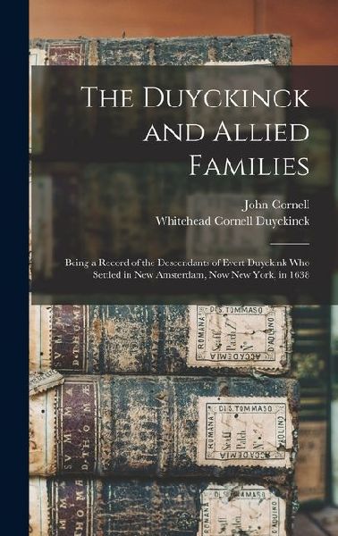 The Duyckinck and Allied Families: Being a Record of the Descendants of Evert Duyckink Who Settled in New Amsterdam, Now New York, in 1638