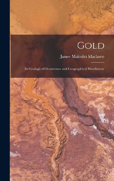 Gold: Its Geological Occurrence and Geographical Distribution