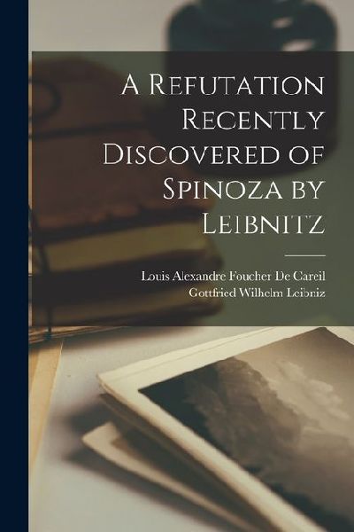 A Refutation Recently Discovered of Spinoza by Leibnitz