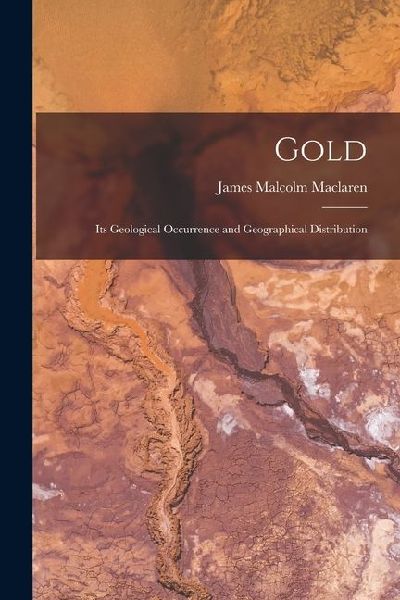 Gold: Its Geological Occurrence and Geographical Distribution