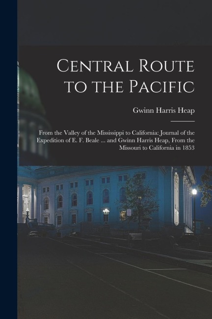 Central Route to the Pacific: From the Valley of the Mississippi to California: Journal of the Expedition of E. F. Beale ... and Gwinn Harris Heap,