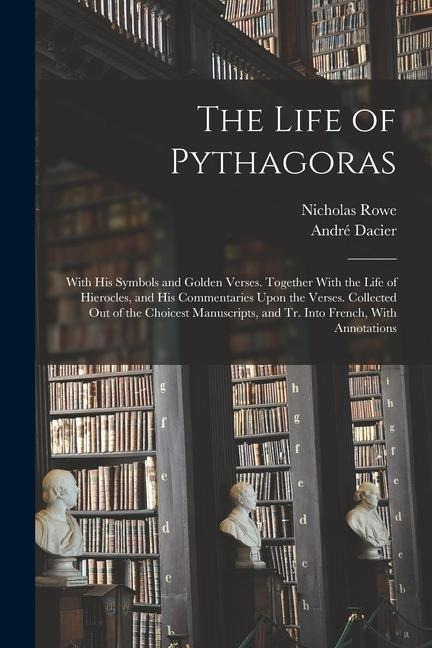 The Life of Pythagoras: With His Symbols and Golden Verses. Together With the Life of Hierocles, and His Commentaries Upon the Verses. Collect