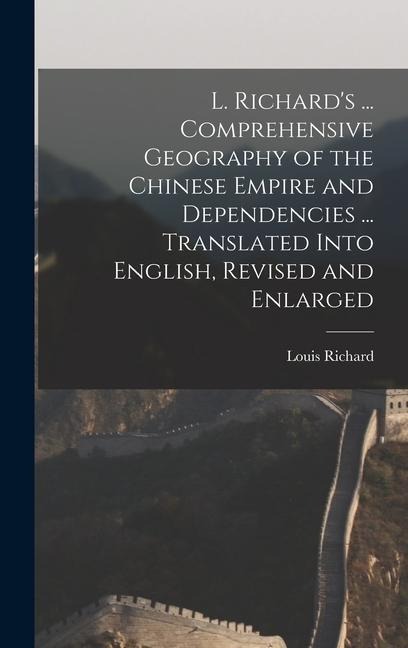 L. Richards ... Comprehensive Geography of the Chinese Empire and Dependencies ... Translated Into English, Revised and Enlarged