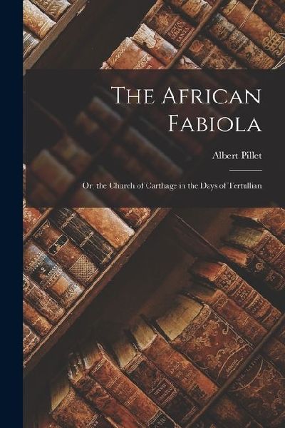The African Fabiola; Or, the Church of Carthage in the Days of Tertullian