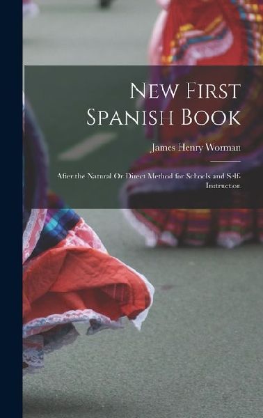 New First Spanish Book: After the Natural Or Direct Method for Schools and Self-Instruction