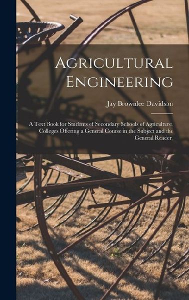 Agricultural Engineering: A Text Book for Students of Secondary Schools of Agriculture, Colleges Offering a General Course in the Subject and the General Reader,