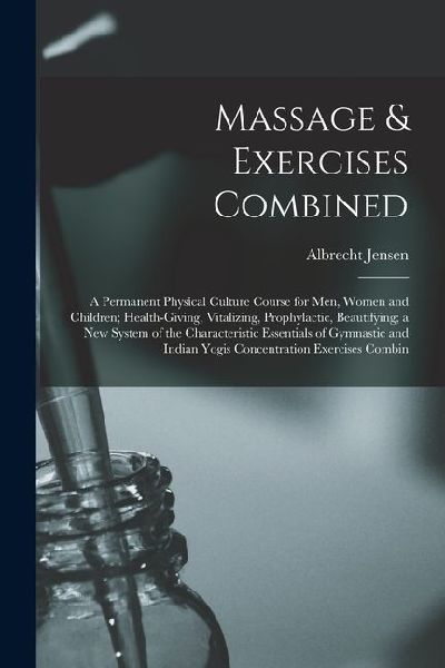 Massage & Exercises Combined: A Permanent Physical Culture Course for Men, Women and Children; Health-Giving, Vitalizing, Prophylactic, Beautifying;