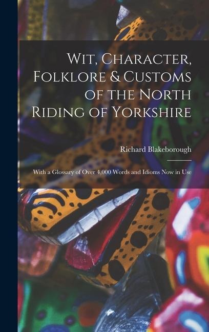 Wit, Character, Folklore & Customs of the North Riding of Yorkshire: With a Glossary of Over 4,000 Words and Idioms Now in Use