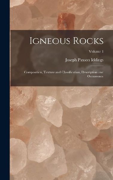 Igneous Rocks: Composition, Texture and Classification, Description and Occurrence; Volume 1