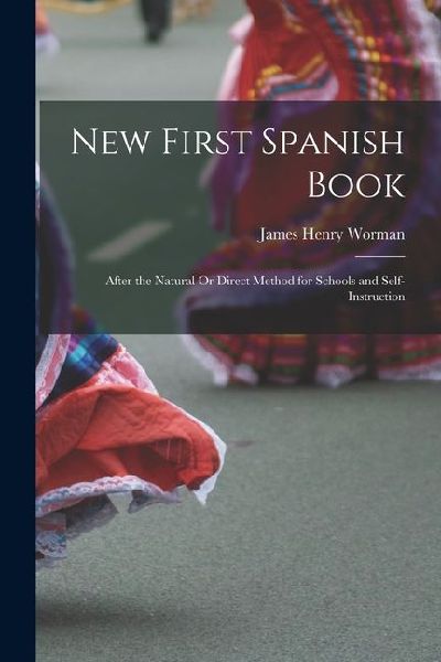 New First Spanish Book: After the Natural Or Direct Method for Schools and Self-Instruction