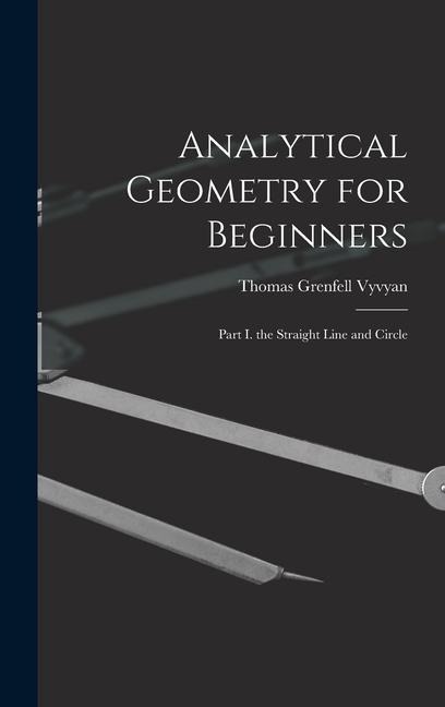 Analytical Geometry for Beginners: Part I. the Straight Line and Circle