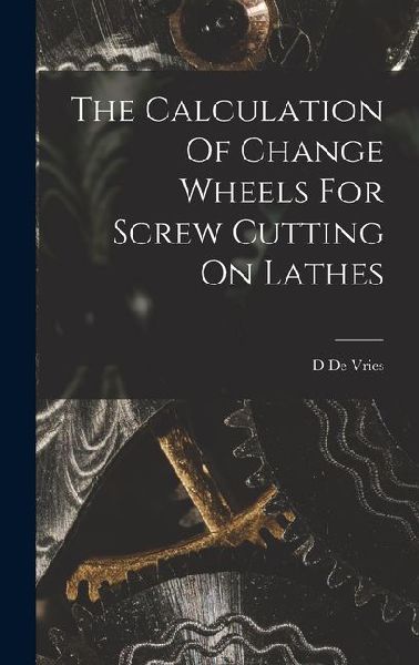 The Calculation Of Change Wheels For Screw Cutting On Lathes