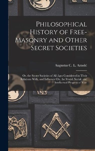 Philosophical History of Free-Masonry and Other Secret Societies: Or, the Secret Societies of All Ages Considered in Their Relations With, and Influen
