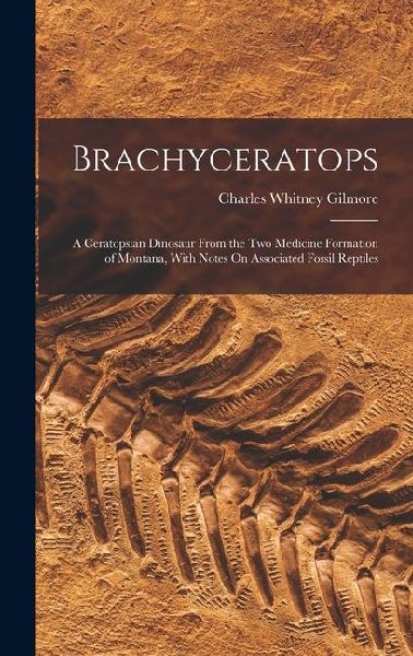 Brachyceratops: A Ceratopsian Dinosaur From the Two Medicine Formation of Montana, With Notes On Associated Fossil Reptiles